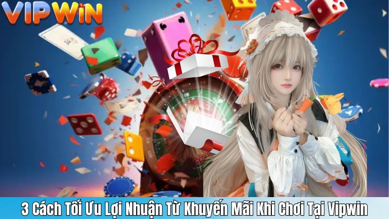 3 Cách Tối Ưu Lợi Nhuận Từ Khuyến Mãi Khi Chơi Tại Vipwin