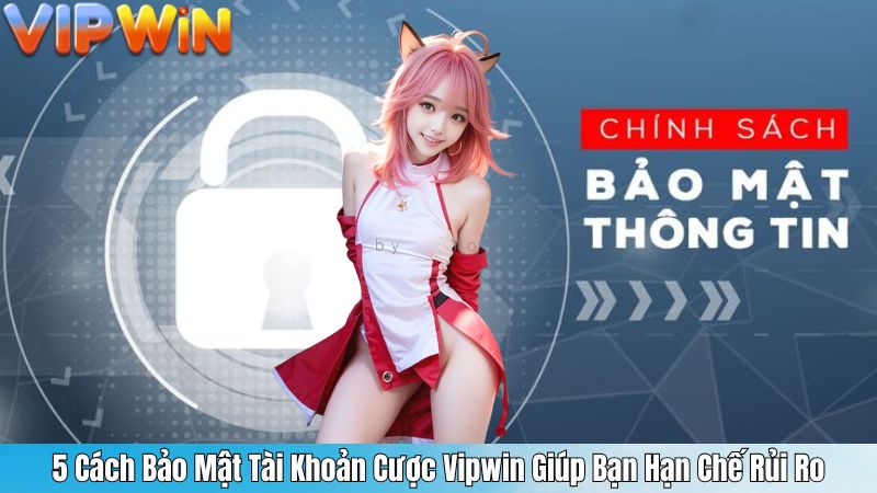 5 Cách Bảo Mật Tài Khoản Cược Vipwin Giúp Bạn Hạn Chế Rủi Ro