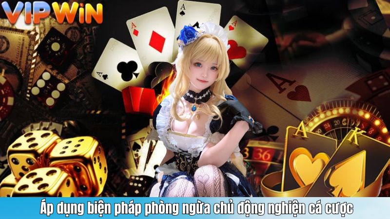  Áp dụng biện pháp phòng ngừa chủ động nghiện cá cược