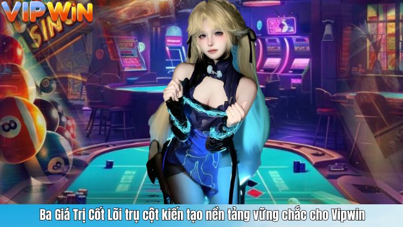 Ba Giá Trị Cốt Lõi trụ cột kiến tạo nền tảng vững chắc cho Vipwin