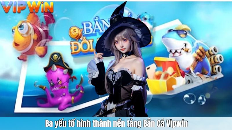 BẮN CÁ 1 Ba yếu tố hình thành nền tảng Bắn Cá Vipwin