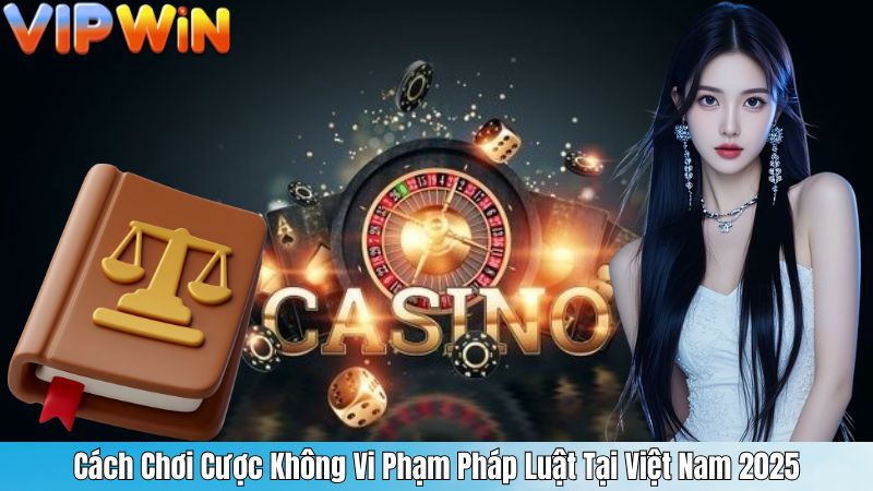 Cách Chơi Cược Không Vi Phạm Pháp Luật Tại Việt Nam 2025