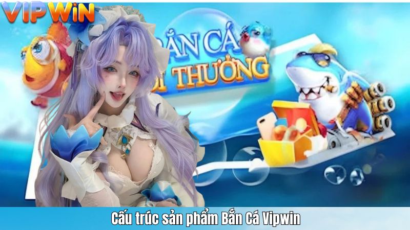 BẮN CÁ 2 Cấu trúc sản phẩm Bắn Cá Vipwin