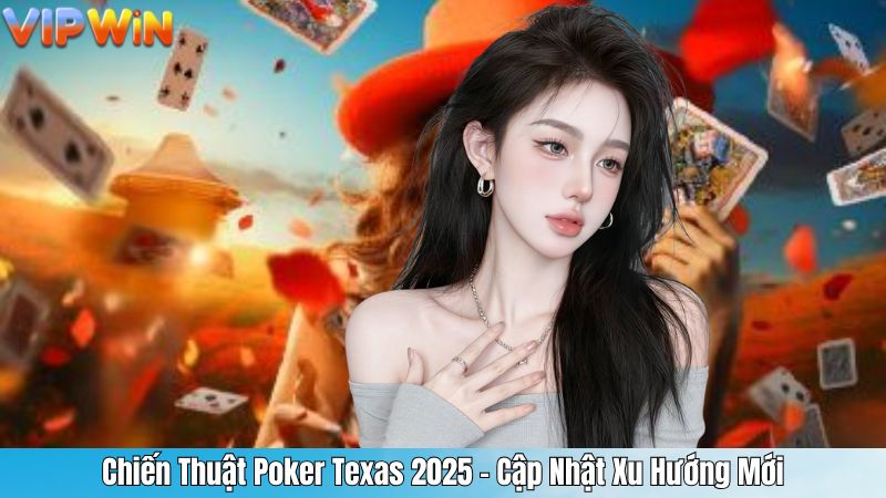 Chiến Thuật Poker Texas 2025 – Cập Nhật Xu Hướng Mới