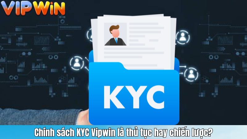 Chính sách KYC Vipwin là thủ tục hay chiến lược?