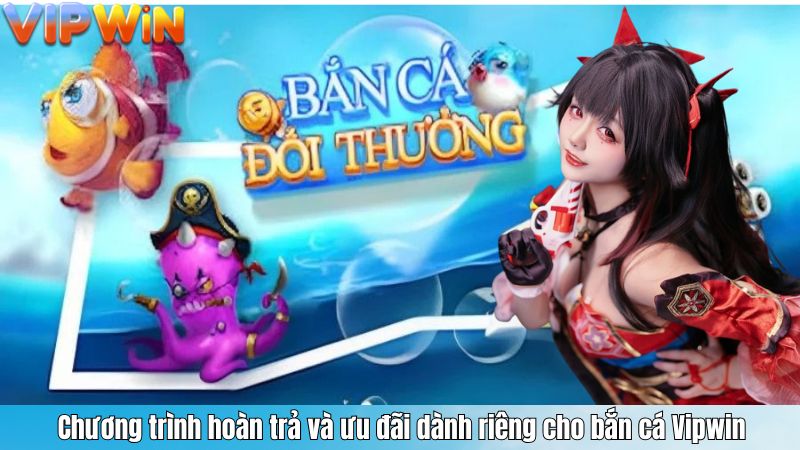 BẮN CÁ 5 Chương trình hoàn trả và ưu đãi dành riêng cho bắn cá Vipwin