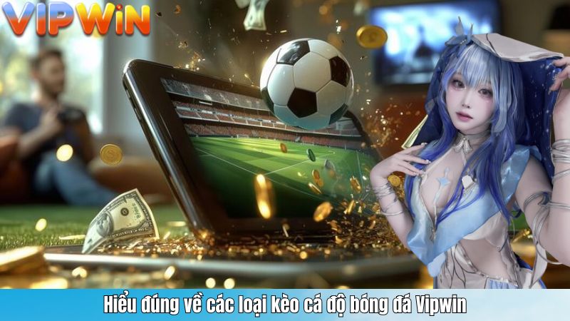 Hiểu đúng về các loại kèo cá độ bóng đá Vipwin