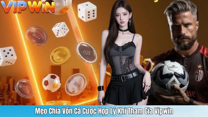 Mẹo Chia Vốn Cá Cược Hợp Lý Khi Tham Gia Vipwin