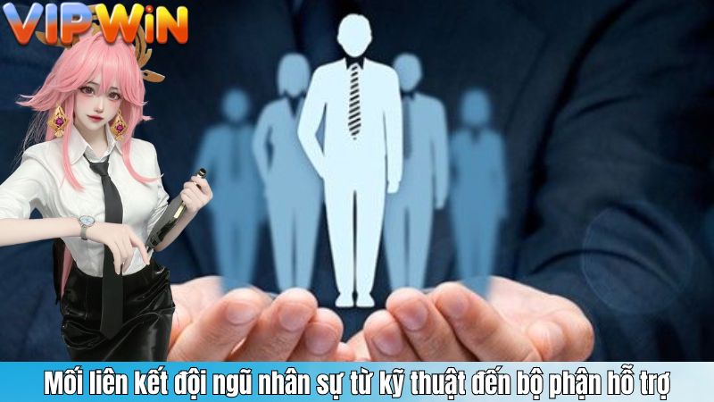 Mối liên kết đội ngũ nhân sự từ kỹ thuật đến bộ phận hỗ trợ