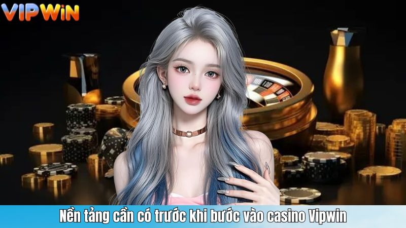 Nền tảng cần có trước khi bước vào casino Vipwin