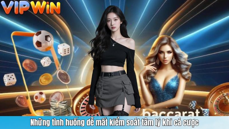 Những tình huống dễ mất kiểm soát tâm lý khi cá cược