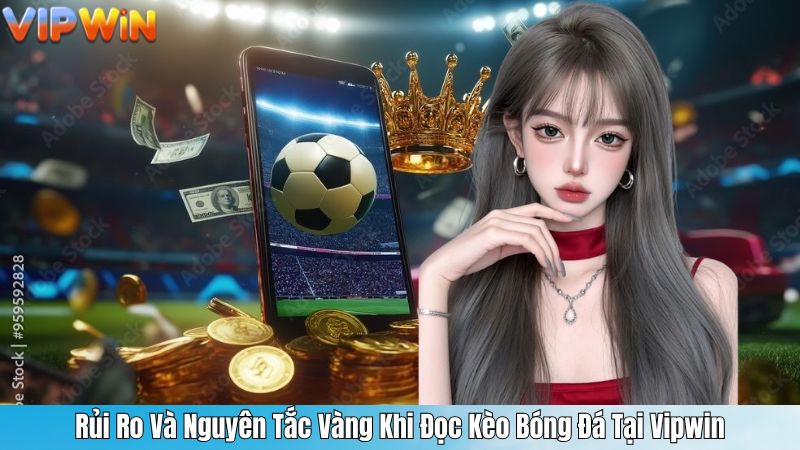 Rủi Ro Và Nguyên Tắc Vàng Khi Đọc Kèo Bóng Đá Tại Vipwin