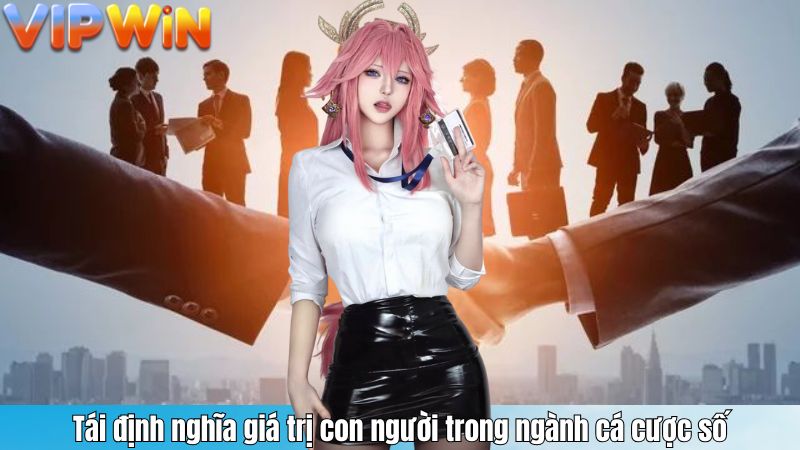 Tái định nghĩa giá trị con người trong ngành cá cược số