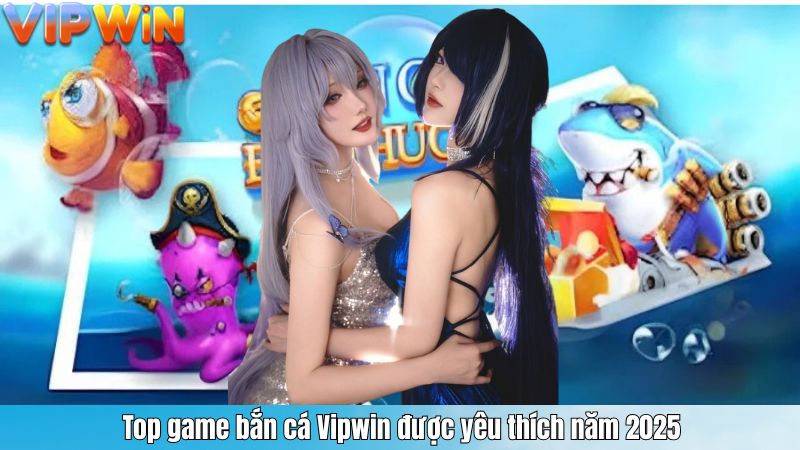 BẮN CÁ 3 Top game bắn cá Vipwin được yêu thích năm 2025