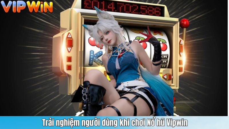 NỔ HŨ 2 Trải nghiệm người dùng khi chơi Nổ hũ Vipwin