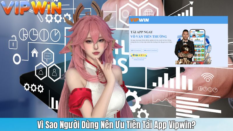 TẢI APP VIPWIN 1 Vì Sao Người Dùng Nên Ưu Tiên Tải App Vipwin?