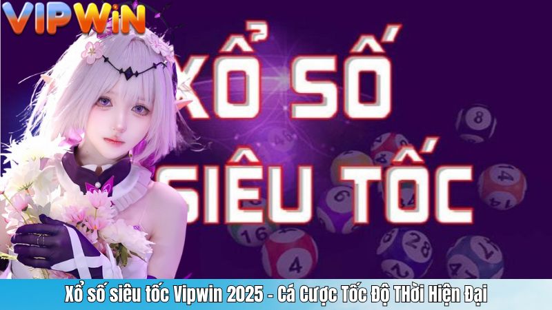 Xổ số siêu tốc Vipwin 2025 – Cá Cược Tốc Độ THời Hiện Đại