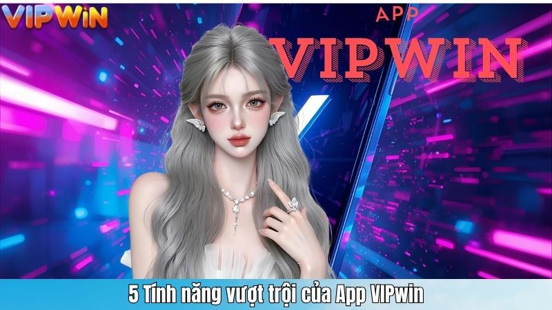 5 Tính năng vượt trội của App VIPwin