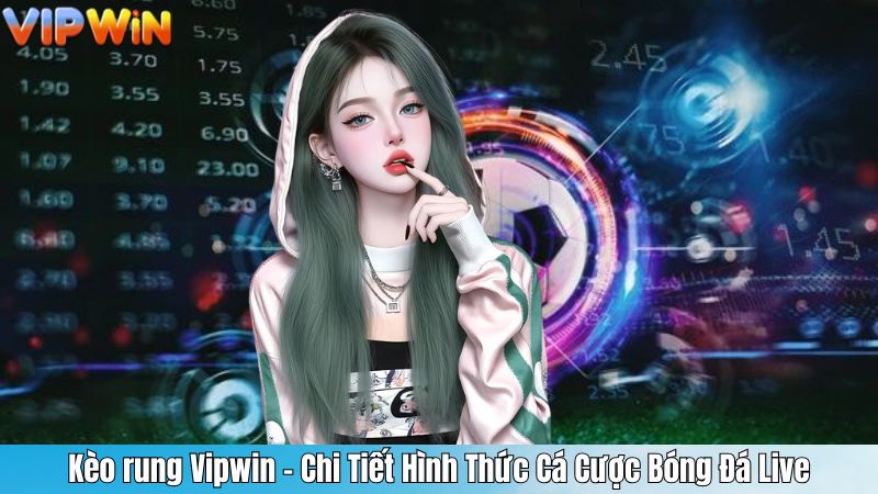 Kèo rung Vipwin - Chi Tiết Hình Thức Cá Cược Bóng Đá Live